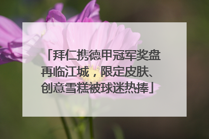拜仁携德甲冠军奖盘再临江城，限定皮肤、创意雪糕被球迷热捧